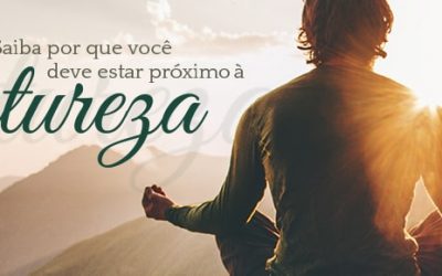 Saiba por que você deve estar próximo à natureza